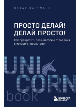 UNICO/Просто делай! Делай просто! Как превратить свою историю страдания в историю процветания