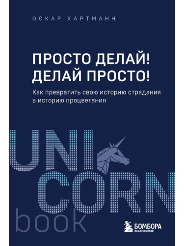 UNICO/Просто делай! Делай просто! Как превратить свою историю страдания в историю процветания